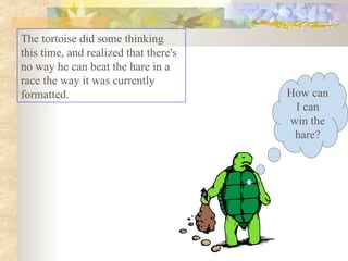 The tortoise did some thinking this time, and realized that there's no way he can beat the hare in a race the way it was currently formatted.  How can I can win the hare? 