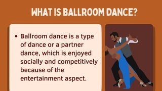 Whatisballroomdance?
Ballroom dance is a type
of dance or a partner
dance, which is enjoyed
socially and competitively
because of the
entertainment aspect.
 