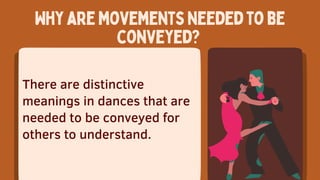 Whyaremovementsneededtobe
conveyed?
There are distinctive
meanings in dances that are
needed to be conveyed for
others to understand.
 
