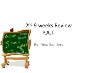 2nd 9 weeks ReviewP.A.T. By: Deia Sanders 