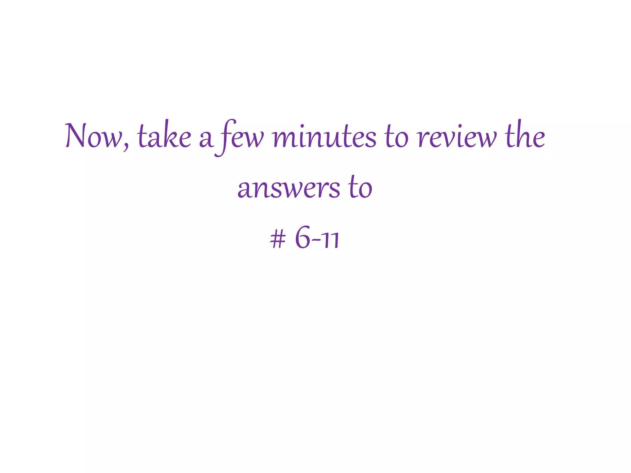 Now, take a few minutes to review the 
answers to 
# 6-11 
 