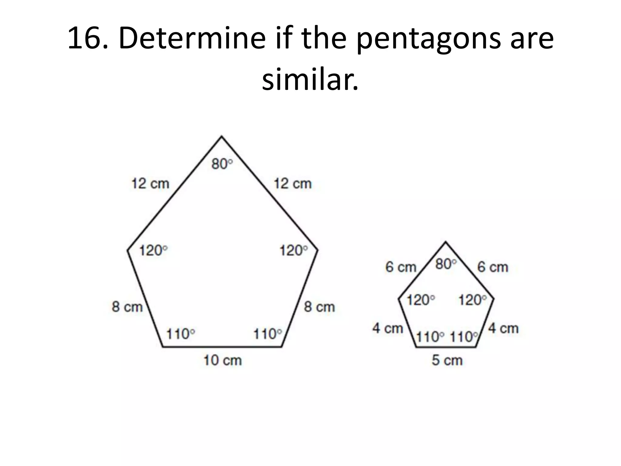 16. Determine if the pentagons are 
similar. 
 