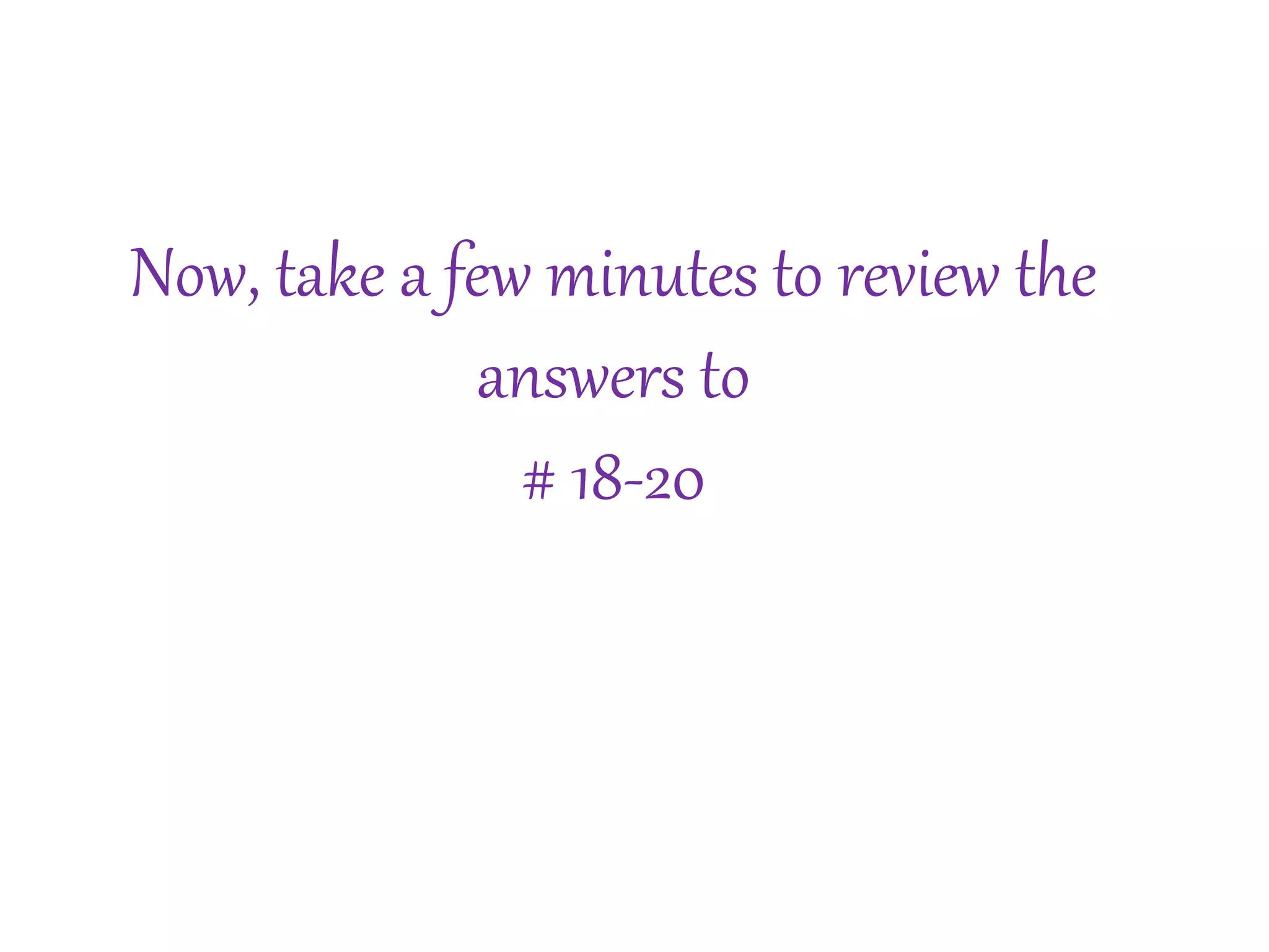 Now, take a few minutes to review the 
answers to 
# 18-20 
 