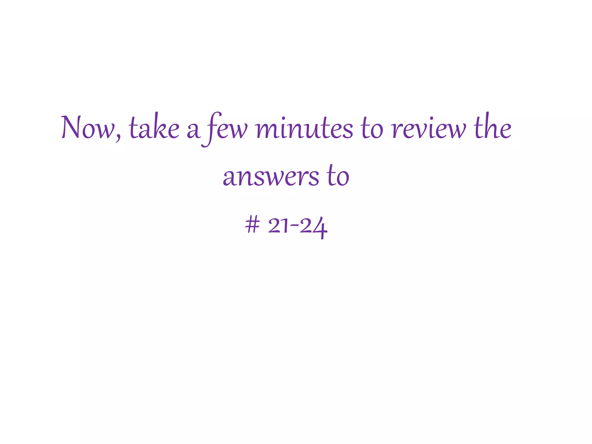 Now, take a few minutes to review the 
answers to 
# 21-24 
 