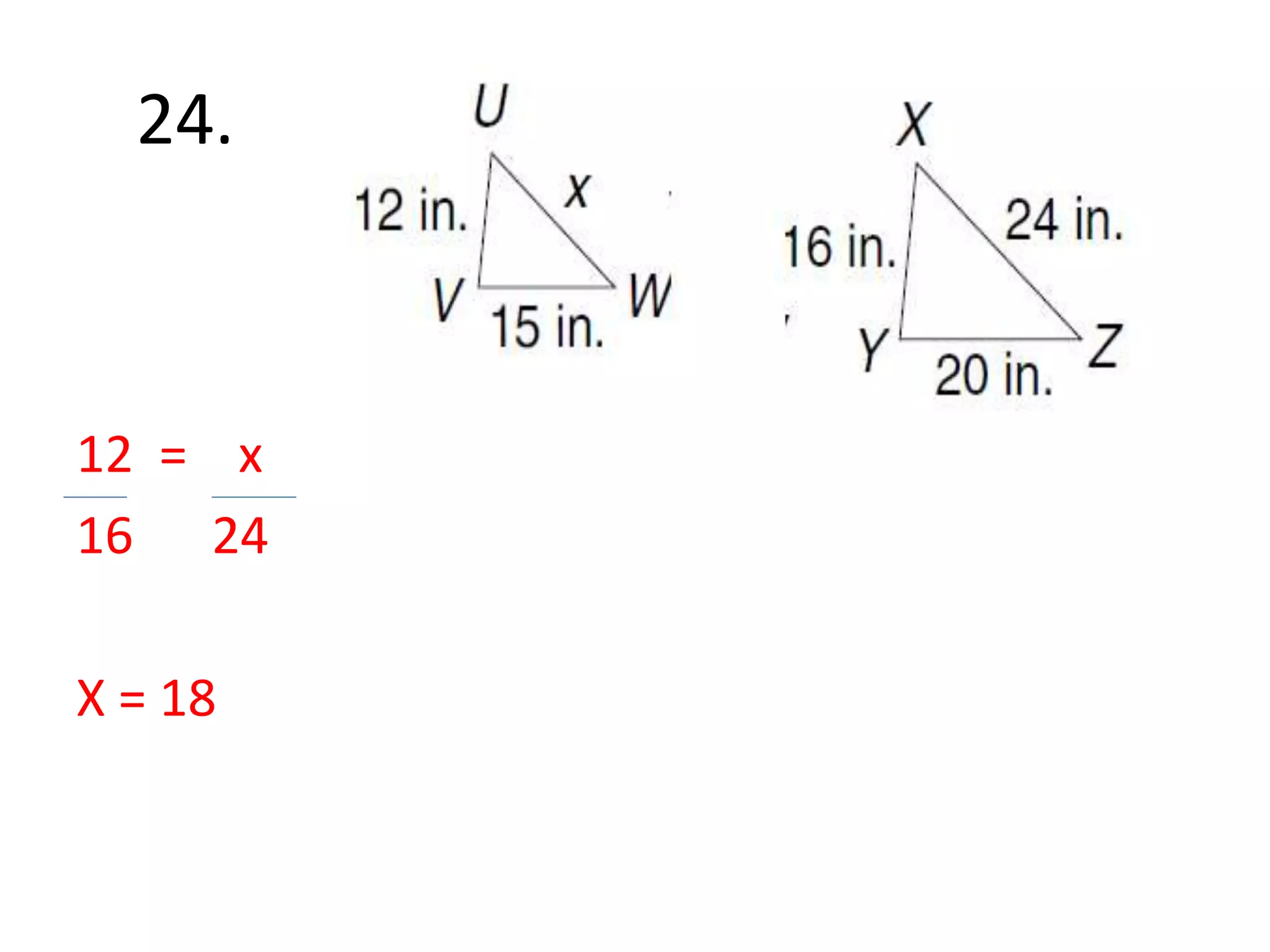 24. 
12 = x 
16 24 
X = 18 
 