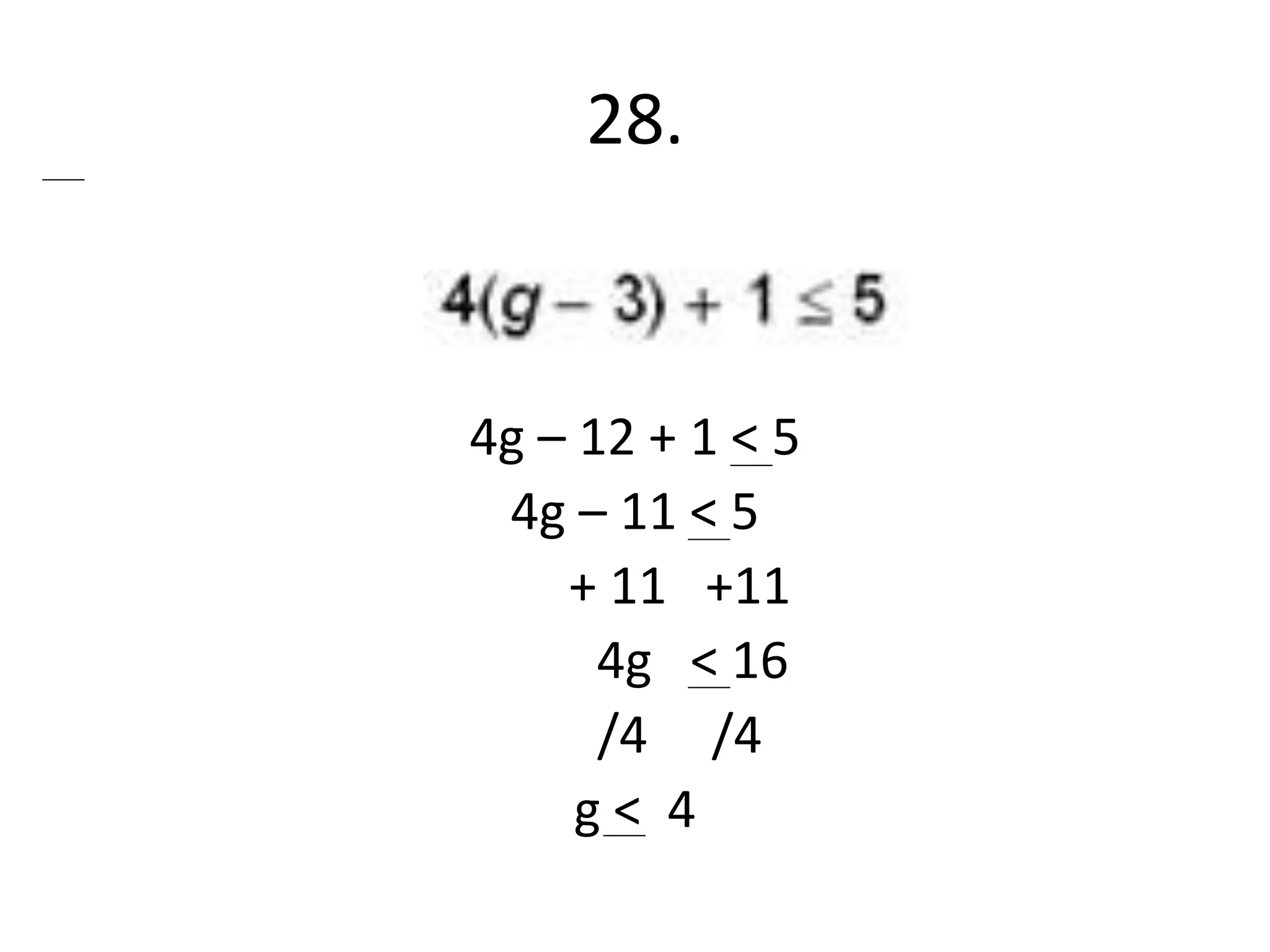 28. 
4g – 12 + 1 < 5 
4g – 11 < 5 
+ 11 +11 
4g < 16 
/4 /4 
g < 4 
 