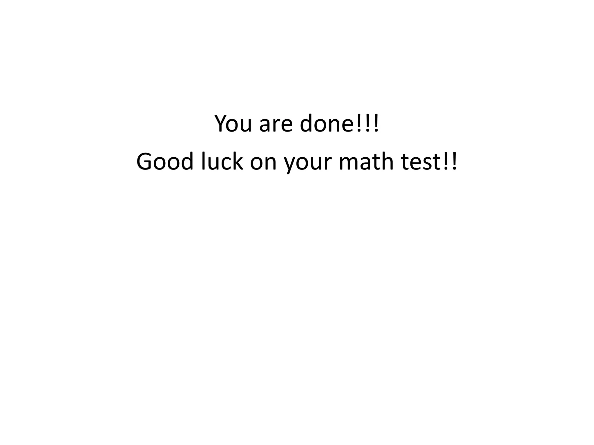 You are done!!! 
Good luck on your math test!! 
