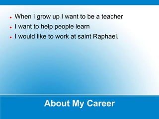    When I grow up I want to be a teacher
   I want to help people learn
   I would like to work at saint Raphael.




              About My Career
 