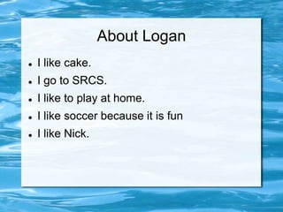 About Logan
   I like cake.
   I go to SRCS.
   I like to play at home.
   I like soccer because it is fun
   I like Nick.
 