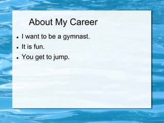 About My Career
   I want to be a gymnast.
   It is fun.
   You get to jump.
 