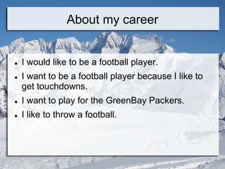 About my career


   I would like to be a football player.
   I want to be a football player because I like to
    get touchdowns.
   I want to play for the GreenBay Packers.
   I like to throw a football.
 