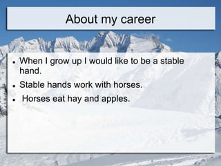About my career


   When I grow up I would like to be a stable
    hand.
   Stable hands work with horses.
   Horses eat hay and apples.
 