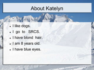 About Katelyn


   I like dogs.
   I go to SRCS.
   I have blond hair.
   I am 8 years old.
   I have blue eyes.
 