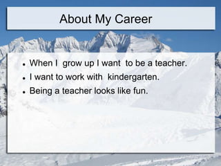 About My Career


   When I grow up I want to be a teacher.
   I want to work with kindergarten.
   Being a teacher looks like fun.
 
