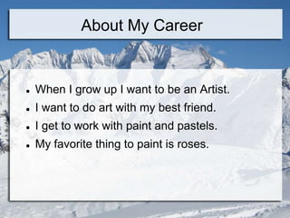 About My Career


   When I grow up I want to be an Artist.
   I want to do art with my best friend.
   I get to work with paint and pastels.
   My favorite thing to paint is roses.
 