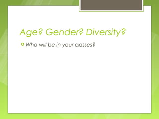 Age? Gender? Diversity?
 Who   will be in your classes?
 