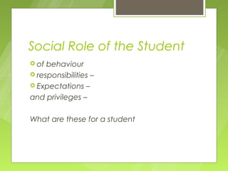 Social Role of the Student
 of behaviour
 responsibilities –
 Expectations –

and privileges –

What are these for a student
 