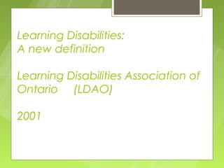 Learning Disabilities:
A new definition

Learning Disabilities Association of
Ontario (LDAO)

2001
 