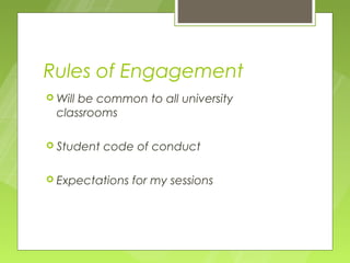 Rules of Engagement
 Willbe common to all university
  classrooms

 Student   code of conduct

 Expectations   for my sessions
 
