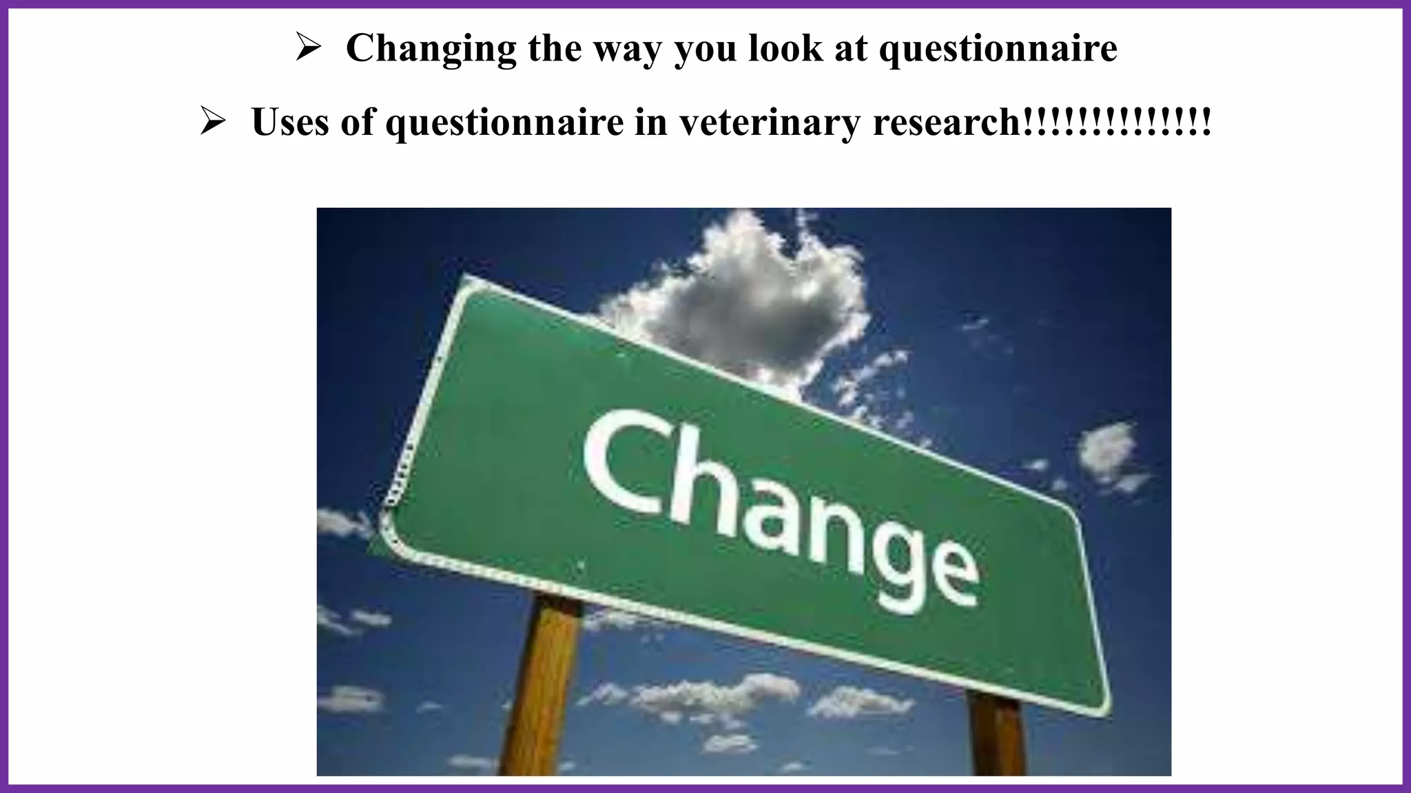  Changing the way you look at questionnaire
 Uses of questionnaire in veterinary research!!!!!!!!!!!!!!
 