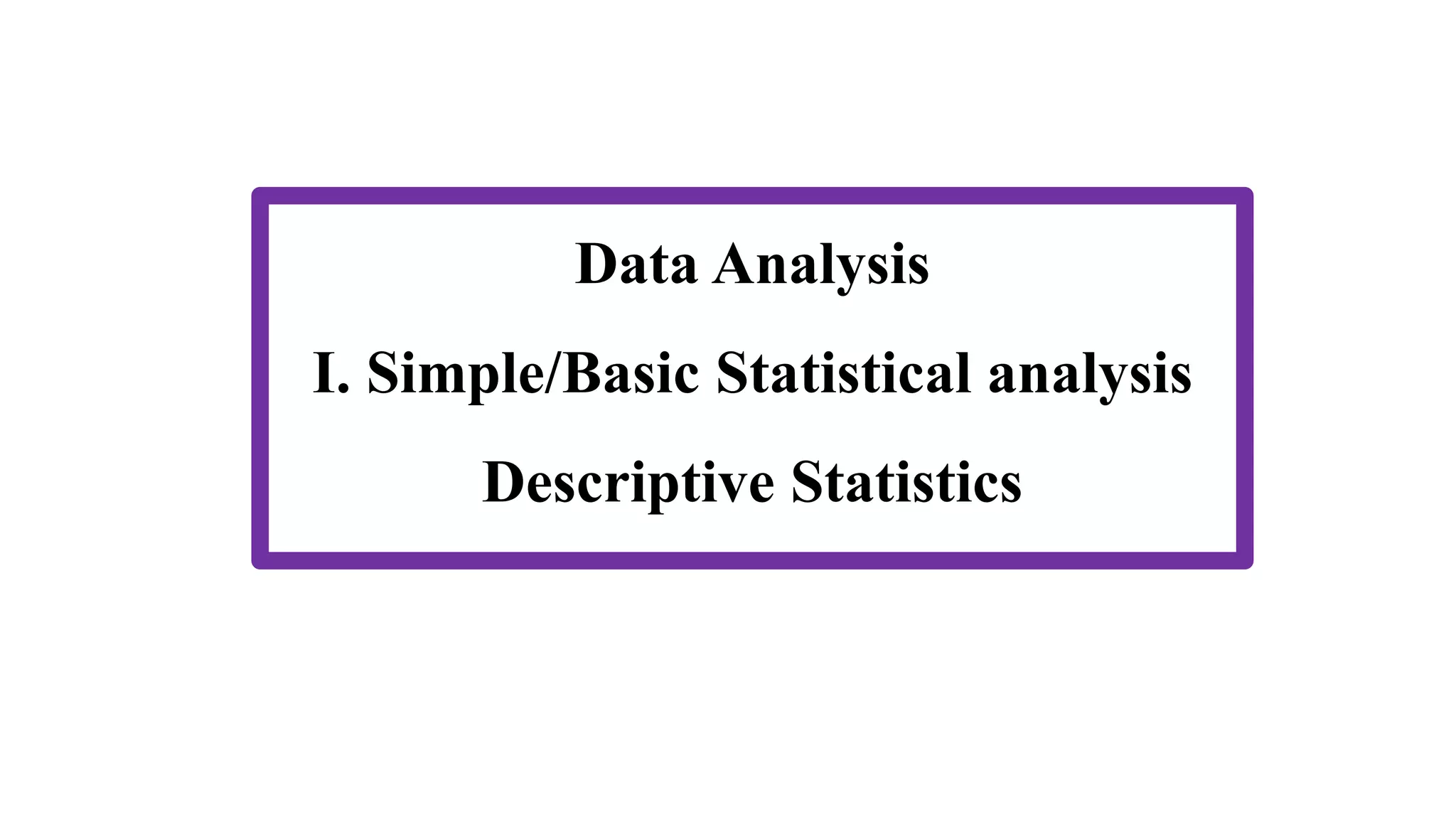 Data Analysis
I. Simple/Basic Statistical analysis
Descriptive Statistics
 