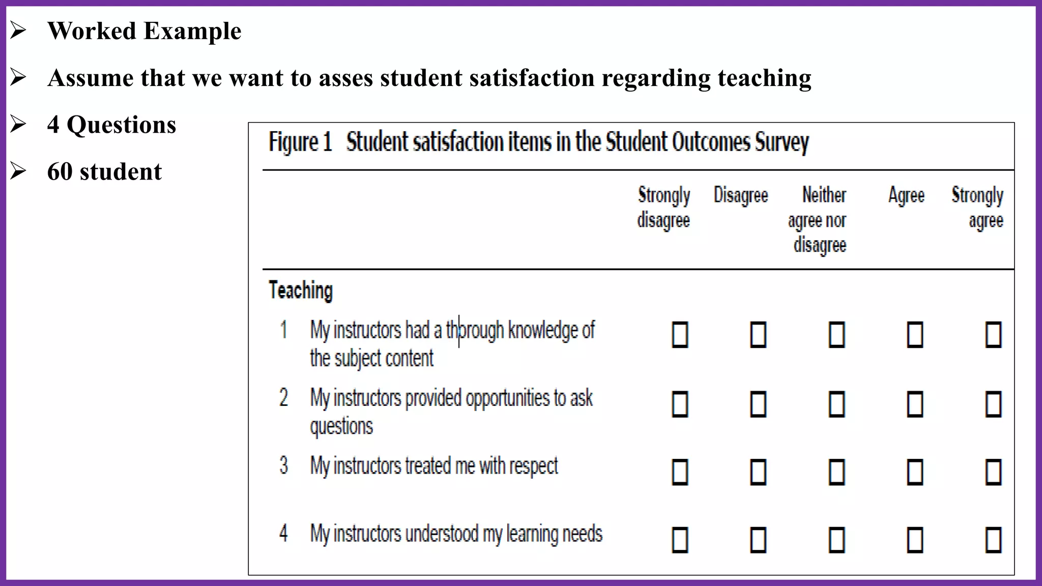  Worked Example
 Assume that we want to asses student satisfaction regarding teaching
 4 Questions
 60 student
 