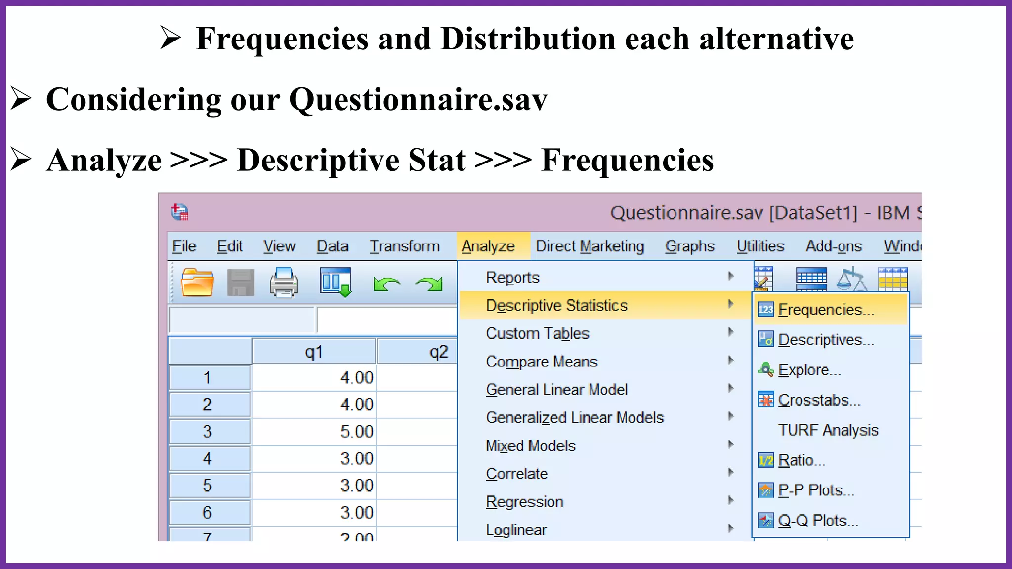  Frequencies and Distribution each alternative
 Considering our Questionnaire.sav
 Analyze >>> Descriptive Stat >>> Frequencies
 