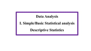 Data Analysis
I. Simple/Basic Statistical analysis
Descriptive Statistics
 