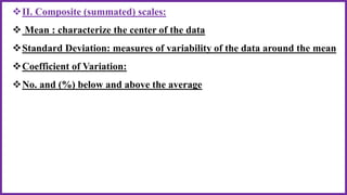 II. Composite (summated) scales:
 Mean : characterize the center of the data
Standard Deviation: measures of variability of the data around the mean
Coefficient of Variation:
No. and (%) below and above the average
 