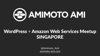 @Amimoto_Ami  
amimoto-­‐ami.com
WordPress  +  Amazon  Web  Services  Meetup    
SINGAPORE
 