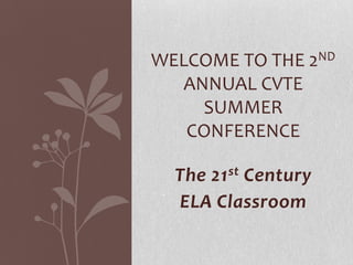 Welcome to the 2nd annual cvte summer conference The 21st Century  ELA Classroom 
