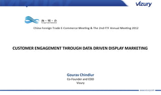 CUSTOMER ENGAGEMENT THROUGH DATA DRIVEN DISPLAY MARKETING




                      Gourav Chindlur
                      Co-Founder and COO
                            Vizury
 