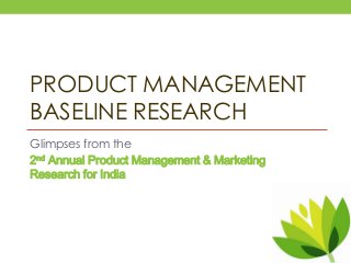 Glimpses from the
2nd Annual Product Management & Marketing
Research for India
PRODUCT MANAGEMENT
BASELINE RESEARCH
 