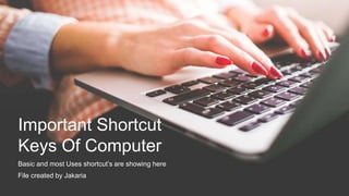 Important Shortcut
Keys Of Computer
Basic and most Uses shortcut’s are showing here
File created by Jakaria
 