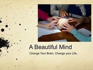 A Beautiful Mind 
Change Your Brain, Change your Life.. 
 