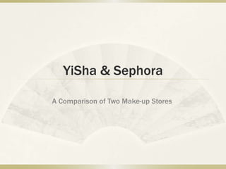 YiSha & Sephora

A Comparison of Two Make-up Stores
 