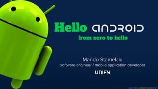 ATHENS ANDROID DEVELOPERS GROUP
Hello
from zero to hello
Mando Stamelaki
software engineer / mobile application developer
2ND ATHENS ANDROID DEV MEETUP
 