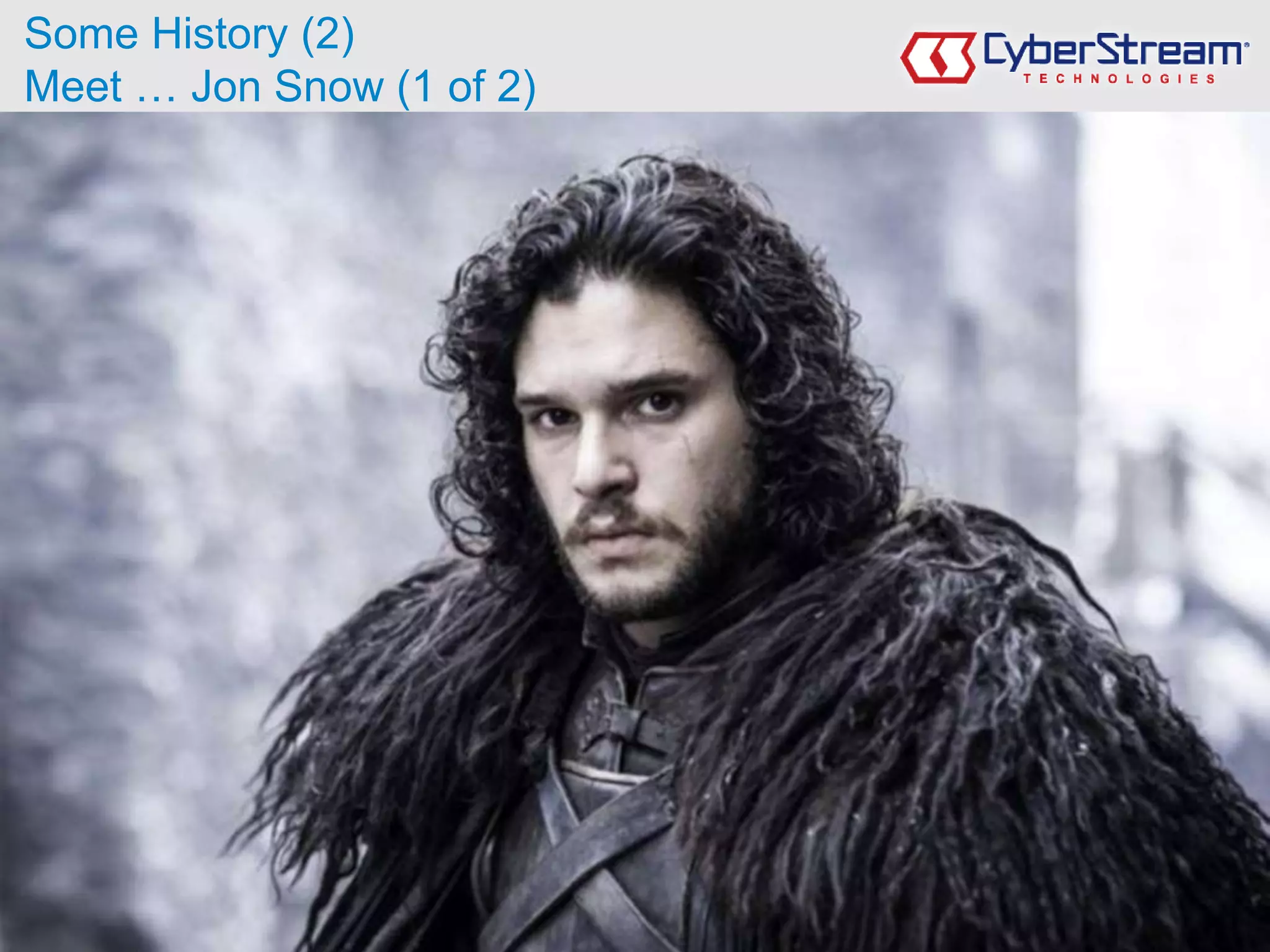 © Copyright 2000-2016 CyberStream LTD
Some History (2)
Meet … Jon Snow (1 of 2)
 