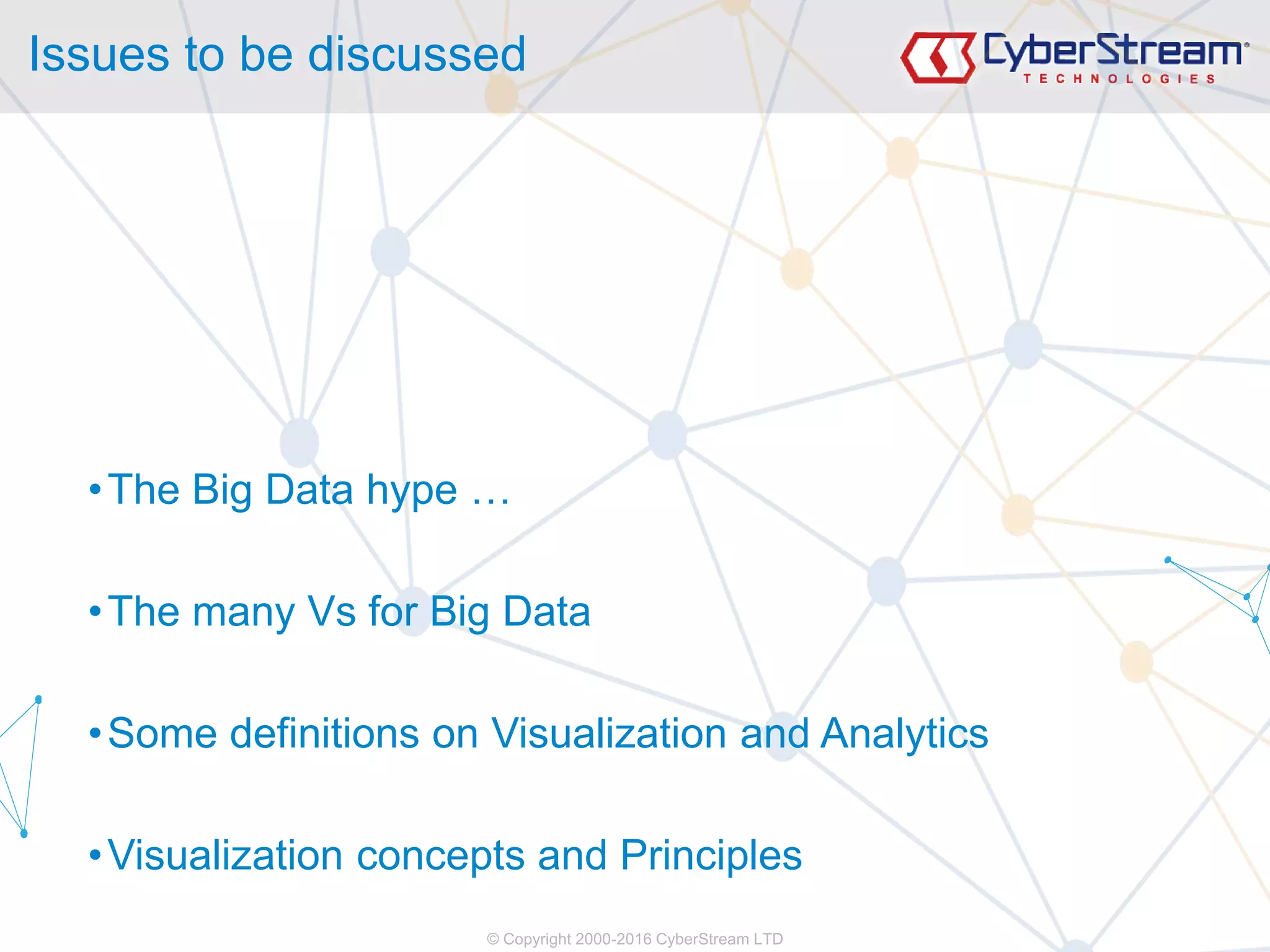 © Copyright 2000-2016 CyberStream LTD
Issues to be discussed
•The Big Data hype …
•The many Vs for Big Data
•Some definitions on Visualization and Analytics
•Visualization concepts and Principles
 