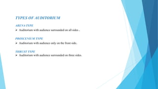 TYPES OF AUDITORIUM
ARENA TYPE
 Auditorium with audience surrounded on all sides .
PROSCENIUM TYPE
 Auditorium with audience only on the front side.
THRUST TYPE
 Auditorium with audience surrounded on three sides.
 