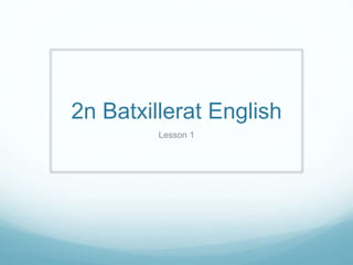 2n Batxillerat English 
Lesson 1 
 