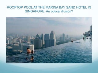 ROOFTOP POOL AT THE MARINA BAY SAND HOTEL IN 
SINGAPORE: An optical illusion? 
 