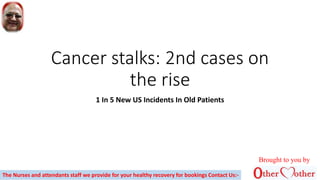 Cancer stalks: 2nd cases on
the rise
1 In 5 New US Incidents In Old Patients
Brought to you by
The Nurses and attendants staff we provide for your healthy recovery for bookings Contact Us:-
 