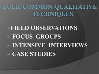 FIELD OBSERVATIONS
 FOCUS GROUPS
 INTENSIVE INTERVIEWS
 CASE STUDIES
 