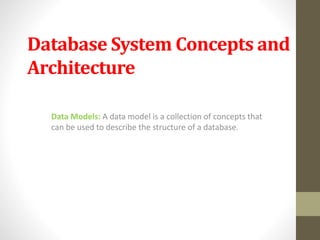 Database System Concepts and
Architecture
Data Models: A data model is a collection of concepts that
can be used to describe the structure of a database.
 