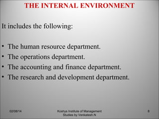 THE INTERNAL ENVIRONMENT
It includes the following:
•
•
•
•

The human resource department.
The operations department.
The accounting and finance department.
The research and development department.

02/08/14

Koshys Institute of Management
Studies by Venkatesh.N

8

 