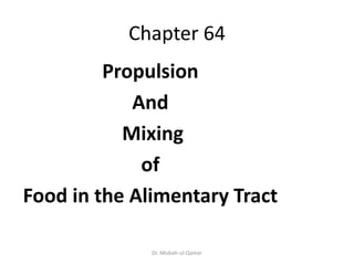 Chapter 64
Propulsion
And
Mixing
of
Food in the Alimentary Tract
Dr. Misbah-ul-Qamar
 