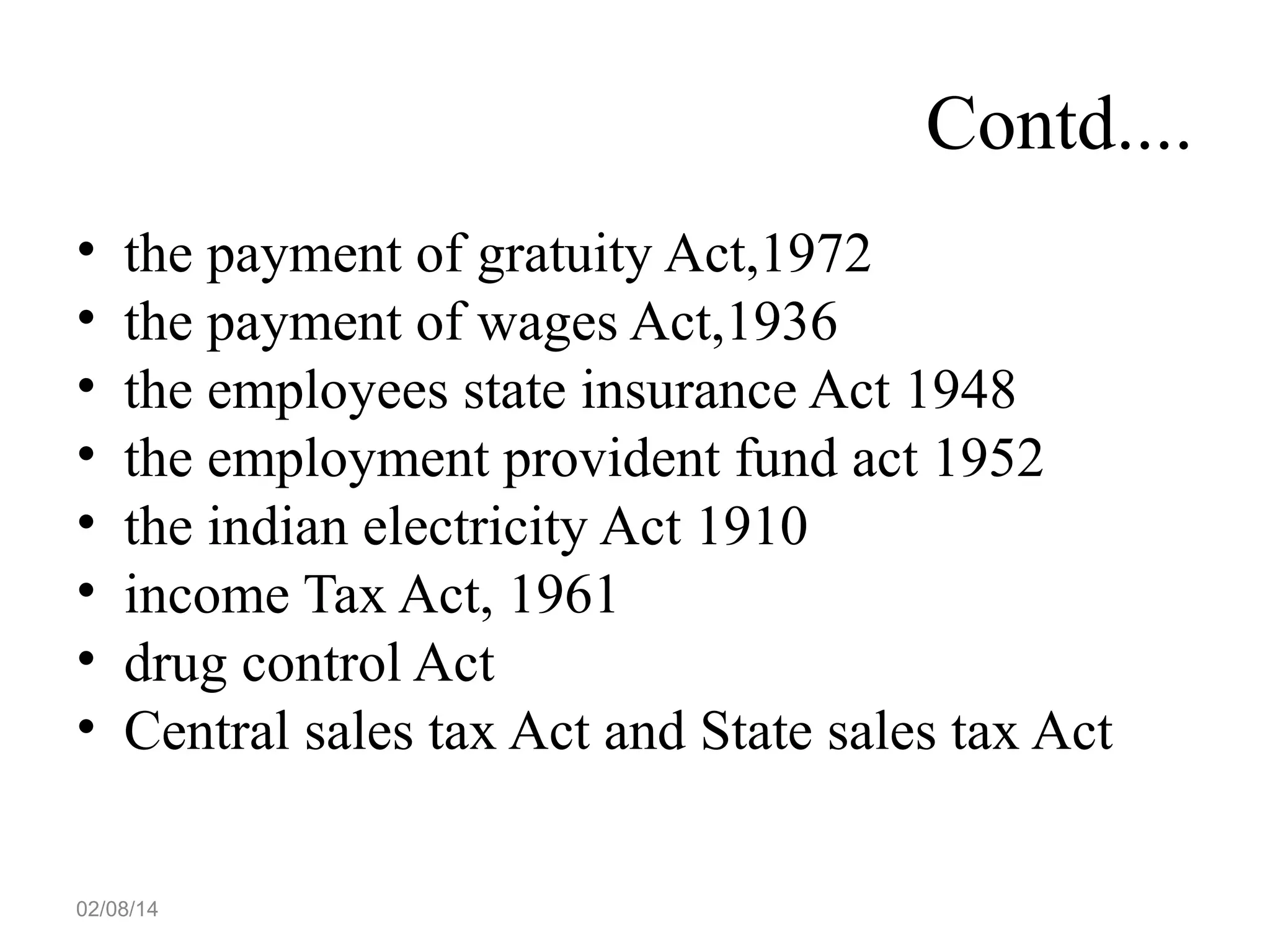Contd....
•
•
•
•
•
•
•
•

the payment of gratuity Act,1972
the payment of wages Act,1936
the employees state insurance Act 1948
the employment provident fund act 1952
the indian electricity Act 1910
income Tax Act, 1961
drug control Act
Central sales tax Act and State sales tax Act

02/08/14

 