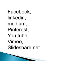 Facebook,
linkedin,
medium,
Pinterest,
You tube,
Vimeo,
Slideshare.net
 