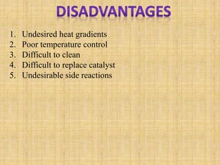 1. Undesired heat gradients
2. Poor temperature control
3. Difficult to clean
4. Difficult to replace catalyst
5. Undesirable side reactions
 